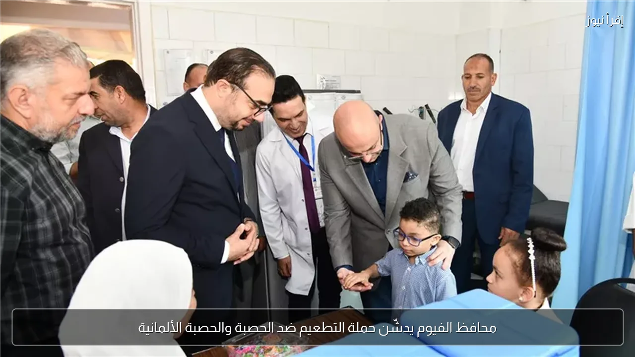 محافظ الفيوم يدشّن حملة التطعيم ضد الحصبة والحصبة الألمانية