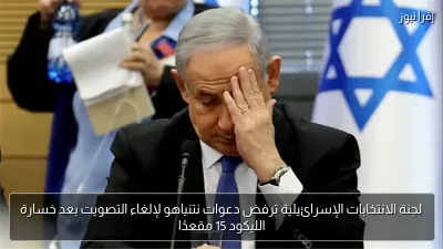 لجنة الانتخابات الإسرائيلية ترفض دعوات نتنياهو لإلغاء التصويت بعد خسارة الليكود 15 مقعدًا