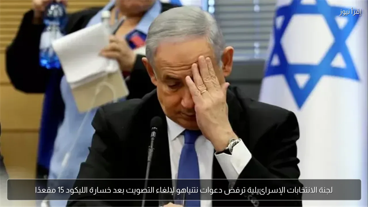 لجنة الانتخابات الإسرائيلية ترفض دعوات نتنياهو لإلغاء التصويت بعد خسارة الليكود 15 مقعدًا