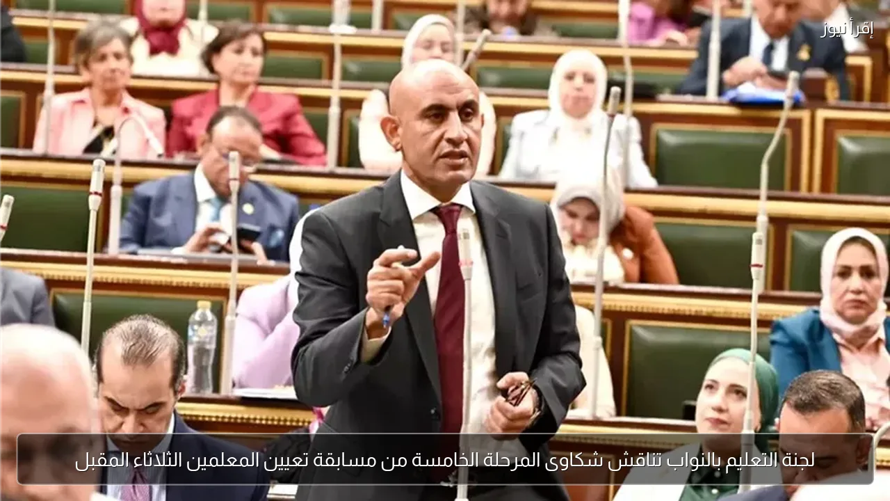 لجنة التعليم بالنواب تناقش شكاوى المرحلة الخامسة من مسابقة تعيين المعلمين الثلاثاء المقبل