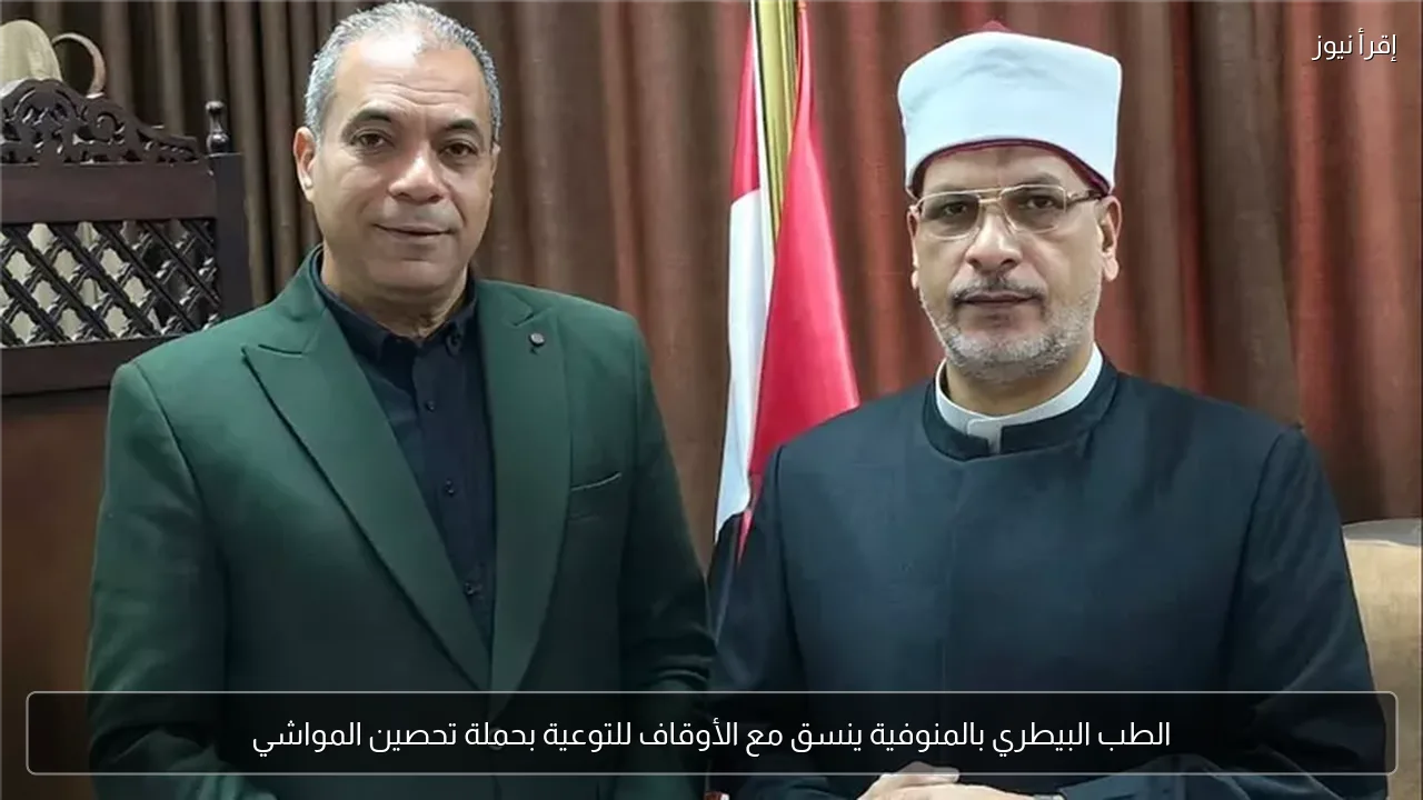 الطب البيطري بالمنوفية ينسق مع الأوقاف للتوعية بحملة تحصين المواشي