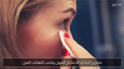 نصائح آمنة لإزالة مكياج العيون وتجنب التهابات العين