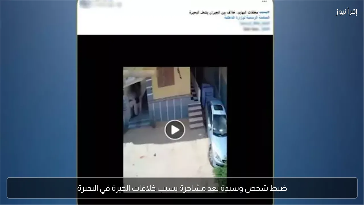 ضبط شخص وسيدة بعد مشاجرة بسبب خلافات الجيرة في البحيرة