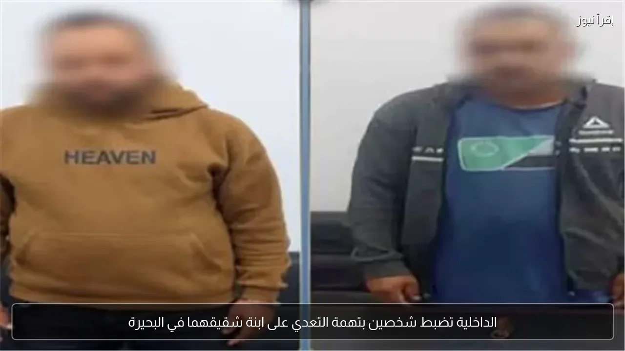 الداخلية تضبط شخصين بتهمة التعدي على ابنة شقيقهما في البحيرة