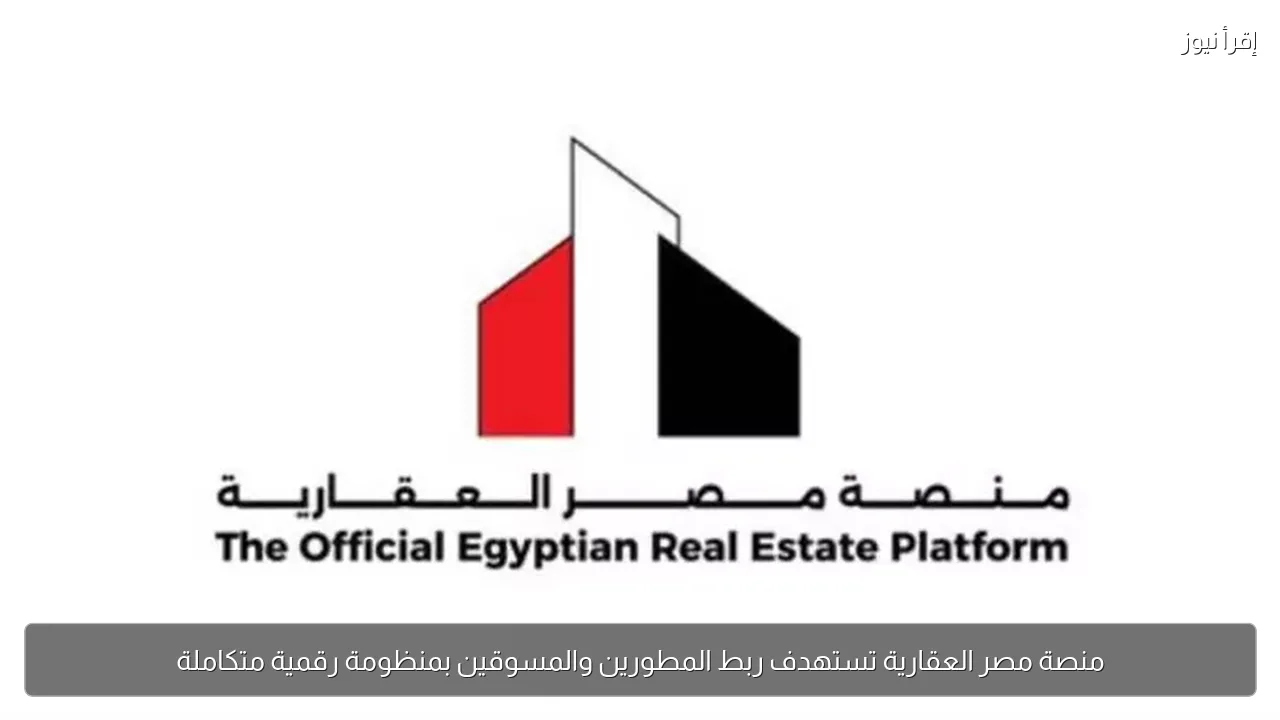 منصة مصر العقارية تستهدف ربط المطورين والمسوقين بمنظومة رقمية متكاملة