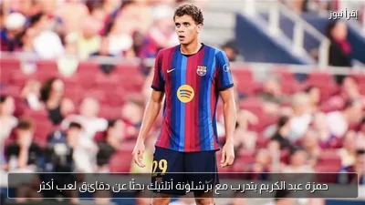 حمزة عبد الكريم يتدرب مع برشلونة أتلتيك بحثًا عن دقائق لعب أكثر