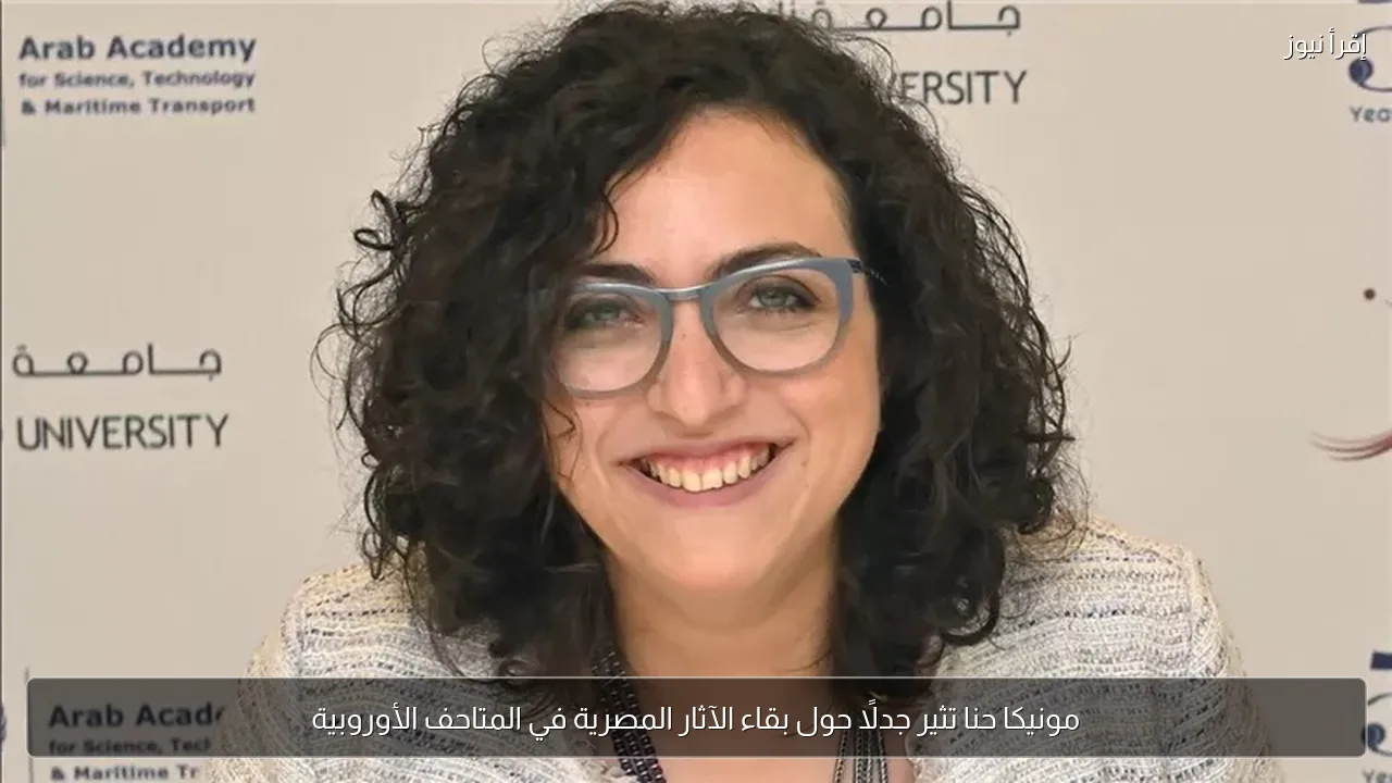 مونيكا حنا تثير جدلًا حول بقاء الآثار المصرية في المتاحف الأوروبية