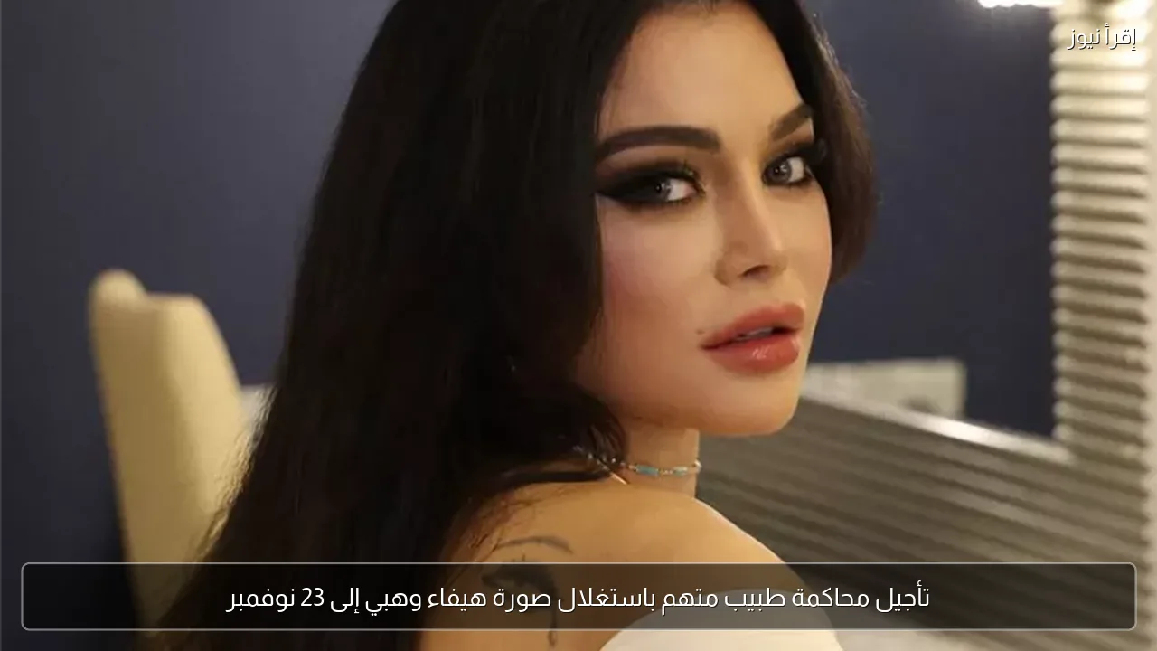 تأجيل محاكمة طبيب متهم باستغلال صورة هيفاء وهبي إلى 23 نوفمبر
