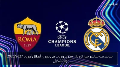 موعد بث مباشر مباراة ريال مدريد وروما في دوري أبطال أوروبا 2026/2027 والتشكيل
