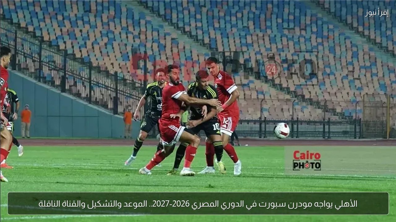 الأهلي يواجه مودرن سبورت في الدوري المصري 2026-2027.. الموعد والتشكيل والقناة الناقلة