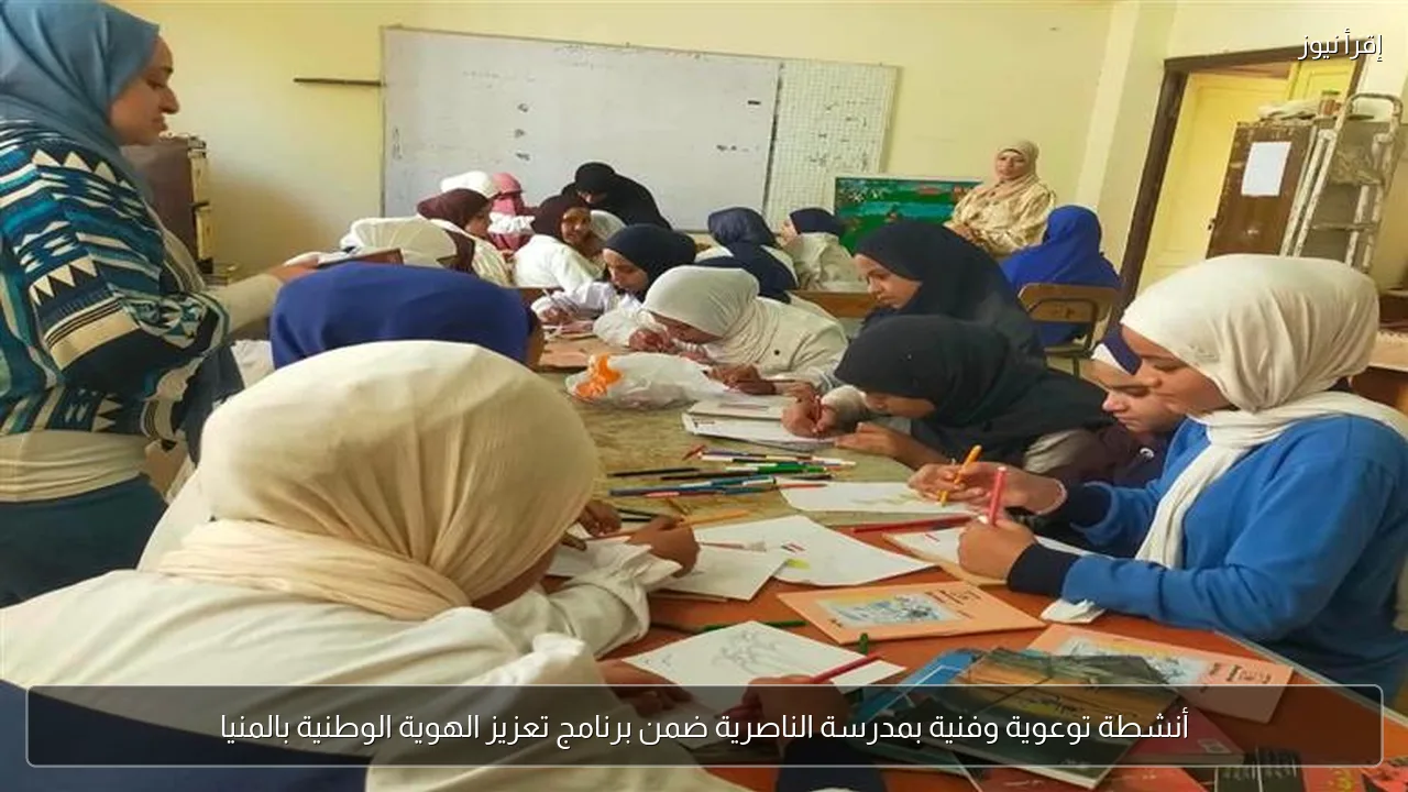 أنشطة توعوية وفنية بمدرسة الناصرية ضمن برنامج تعزيز الهوية الوطنية بالمنيا