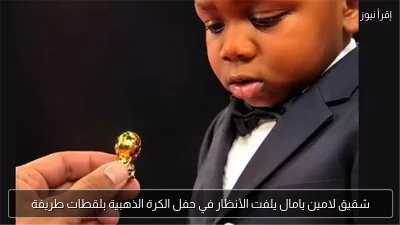 شقيق لامين يامال يلفت الأنظار في حفل الكرة الذهبية بلقطات طريفة