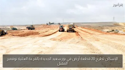 الإسكان تطرح 20 قطعة أرض في بورسعيد الجديدة بالقرعة العلنية نوفمبر المقبل
