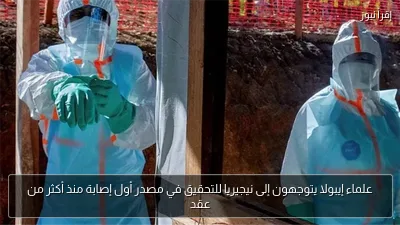 علماء إيبولا يتوجهون إلى نيجيريا للتحقيق في مصدر أول إصابة منذ أكثر من عقد