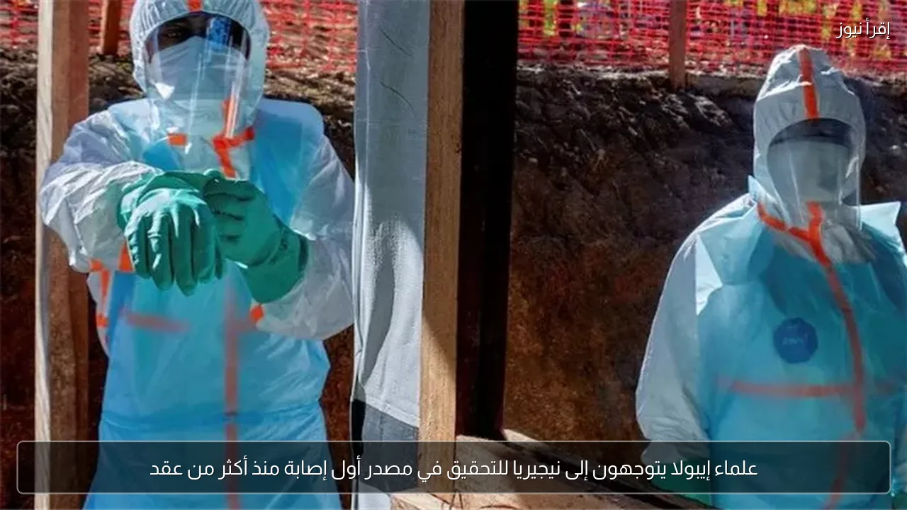 علماء إيبولا يتوجهون إلى نيجيريا للتحقيق في مصدر أول إصابة منذ أكثر من عقد