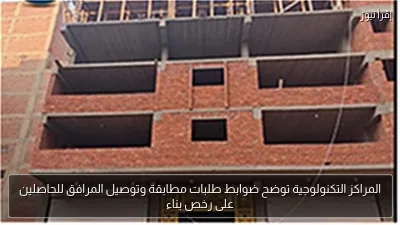المراكز التكنولوجية توضح ضوابط طلبات مطابقة وتوصيل المرافق للحاصلين على رخص بناء