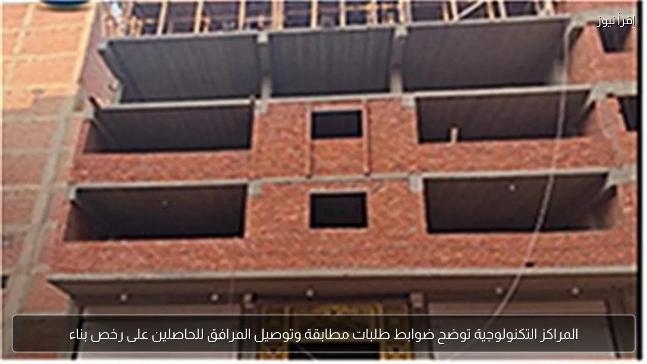 المراكز التكنولوجية توضح ضوابط طلبات مطابقة وتوصيل المرافق للحاصلين على رخص بناء