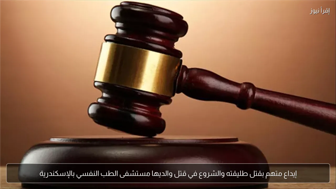 إيداع متهم بقتل طليقته والشروع في قتل والديها مستشفى الطب النفسي بالإسكندرية