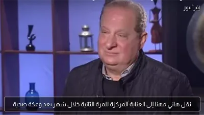 نقل هاني مهنا إلى العناية المركزة للمرة الثانية خلال شهر بعد وعكة صحية
