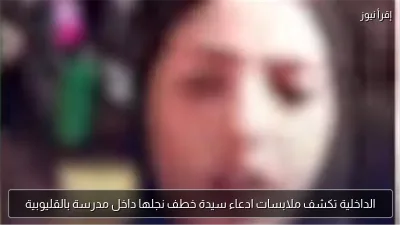 الداخلية تكشف ملابسات ادعاء سيدة خطف نجلها داخل مدرسة بالقليوبية