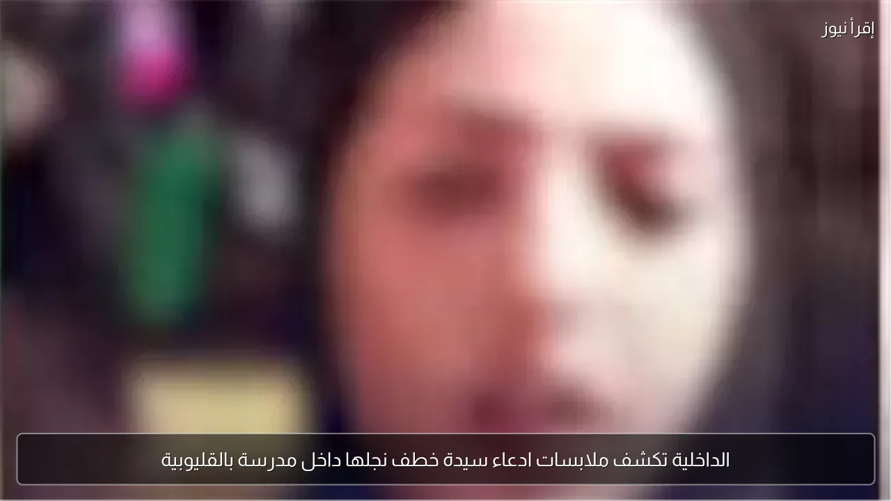 الداخلية تكشف ملابسات ادعاء سيدة خطف نجلها داخل مدرسة بالقليوبية
