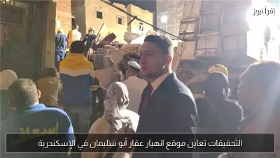 التحقيقات تعاين موقع انهيار عقار أبو سليمان في الإسكندرية