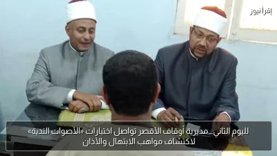 لليوم الثاني.. مديرية أوقاف الأقصر تواصل اختبارات «الأصوات الندية» لاكتشاف مواهب الابتهال والأذان