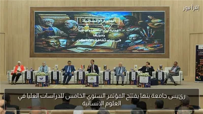 رئيس جامعة بنها يفتتح المؤتمر السنوي الخامس للدراسات العليا في العلوم الإنسانية