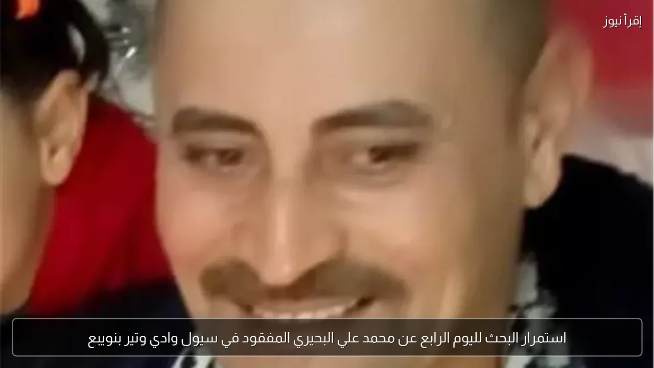 استمرار البحث لليوم الرابع عن محمد علي البحيري المفقود في سيول وادي وتير بنويبع