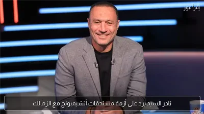 نادر السيد يرد على أزمة مستحقات أتشيمبونج مع الزمالك