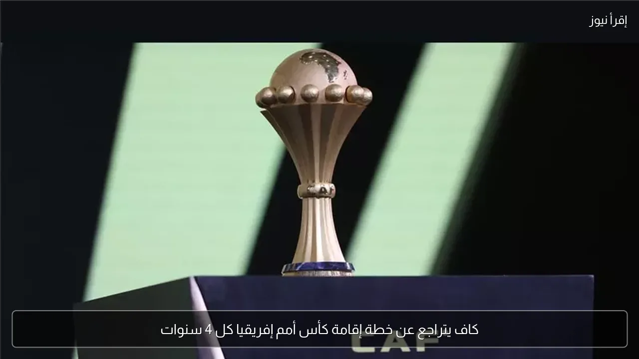كاف يتراجع عن خطة إقامة كأس أمم إفريقيا كل 4 سنوات