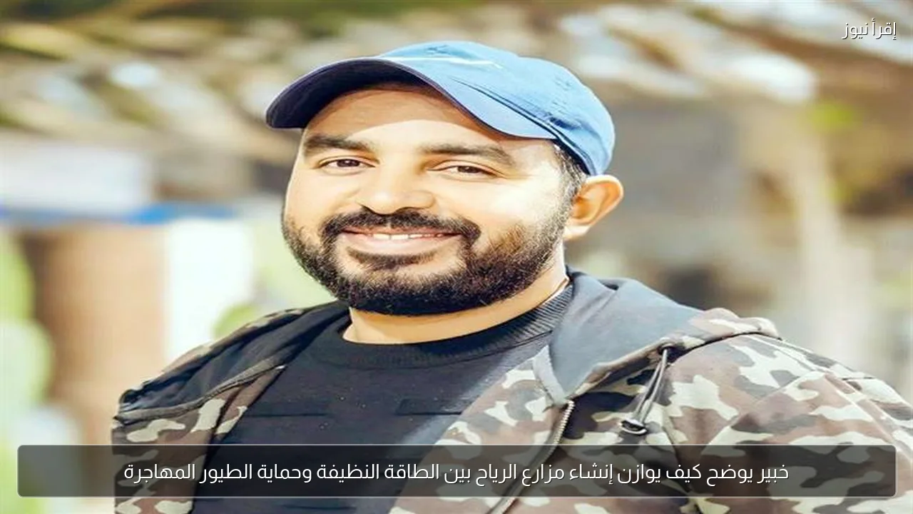 خبير يوضح كيف يوازن إنشاء مزارع الرياح بين الطاقة النظيفة وحماية الطيور المهاجرة