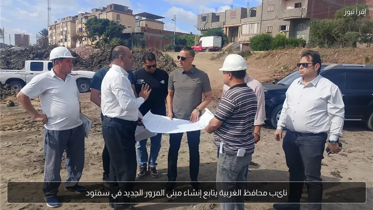 نائب محافظ الغربية يتابع إنشاء مبنى المرور الجديد في سمنود