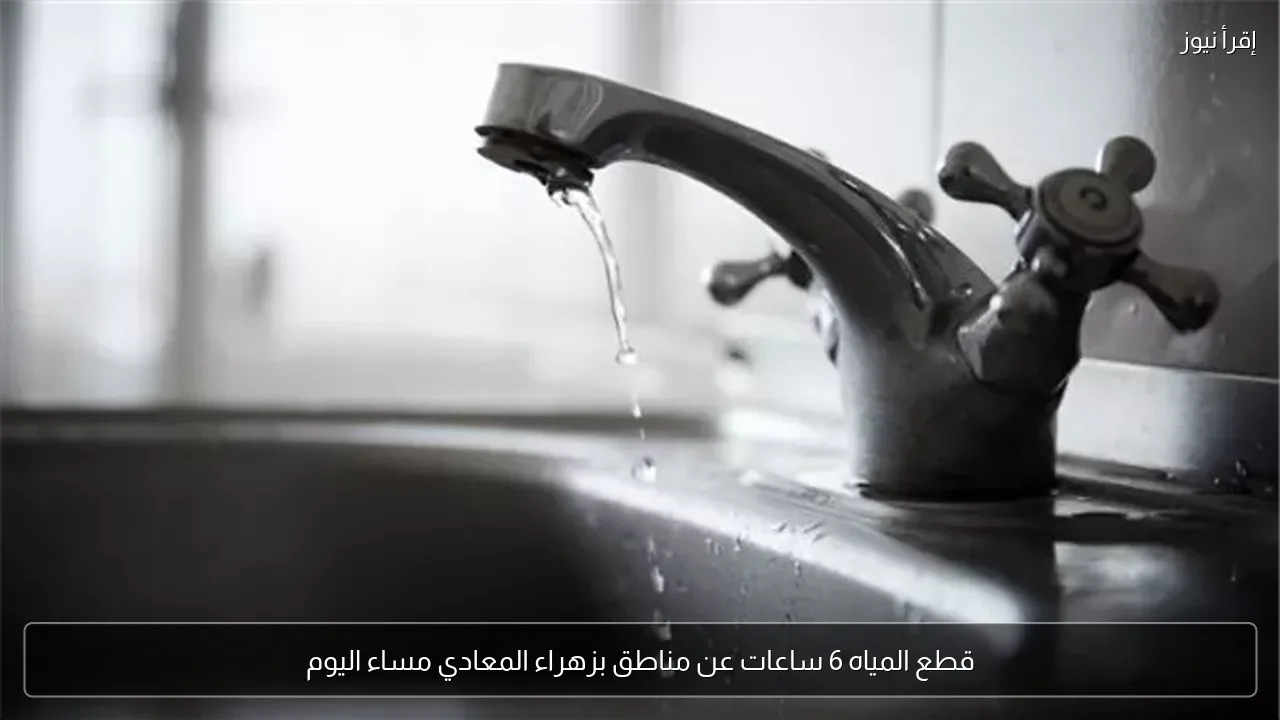 قطع المياه 6 ساعات عن مناطق بزهراء المعادي مساء اليوم