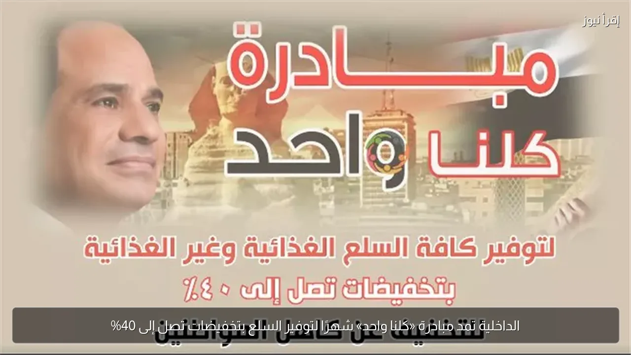 الداخلية تمد مبادرة «كلنا واحد» شهرًا لتوفير السلع بتخفيضات تصل إلى 40%
