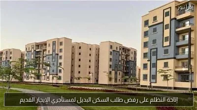 إتاحة التظلم على رفض طلب السكن البديل لمستأجري الإيجار القديم
