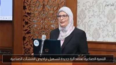 التنمية الصناعية تعتمد آلية جديدة لتسهيل تراخيص المنشآت الصناعية