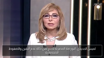 لميس الحديدي: البورصة المصرية تدفع ثمن حالة عدم اليقين والضغوط الاقتصادية