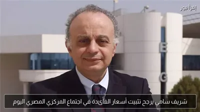 شريف سامي يرجح تثبيت أسعار الفائدة في اجتماع المركزي المصري اليوم