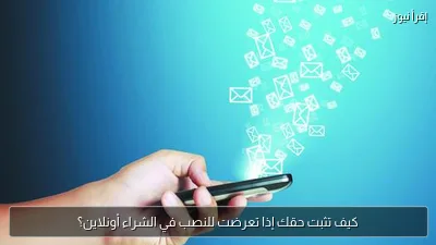 كيف تثبت حقك إذا تعرضت للنصب في الشراء أونلاين؟
