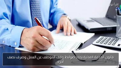 قانون الخدمة المدنية يحدد ضوابط وقف الموظف عن العمل وصرف نصف أجره