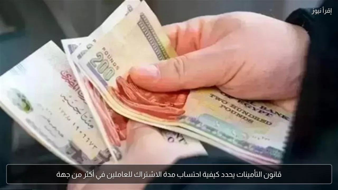 قانون التأمينات يحدد كيفية احتساب مدة الاشتراك للعاملين في أكثر من جهة
