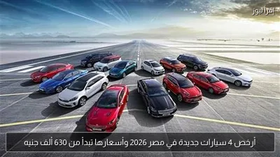 أرخص 4 سيارات جديدة في مصر 2026 وأسعارها تبدأ من 630 ألف جنيه