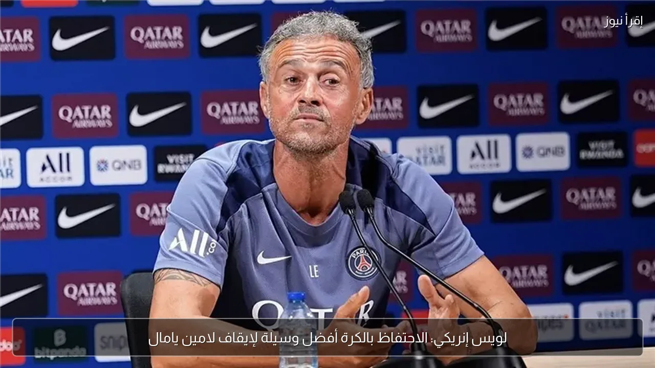 لويس إنريكي: الاحتفاظ بالكرة أفضل وسيلة لإيقاف لامين يامال