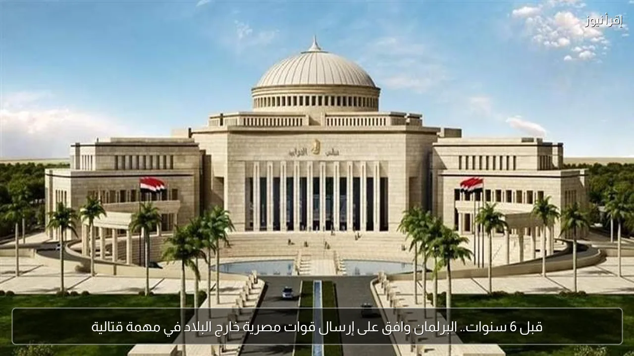 قبل 6 سنوات.. البرلمان وافق على إرسال قوات مصرية خارج البلاد في مهمة قتالية
