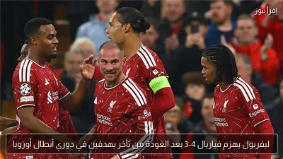 ليفربول يهزم فياريال 4-3 بعد العودة من تأخر بهدفين في دوري أبطال أوروبا