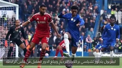 ليفربول يتجاوز تشيلسي بركلات الترجيح ويبلغ الدور المقبل في كأس الرابطة