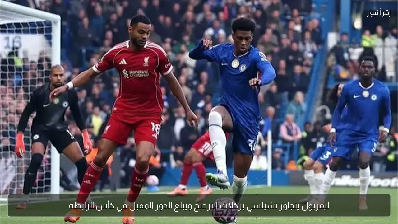 ليفربول يتجاوز تشيلسي بركلات الترجيح ويبلغ الدور المقبل في كأس الرابطة