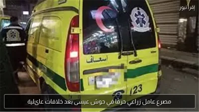 مصرع عامل زراعي حرقًا في حوش عيسى بعد خلافات عائلية