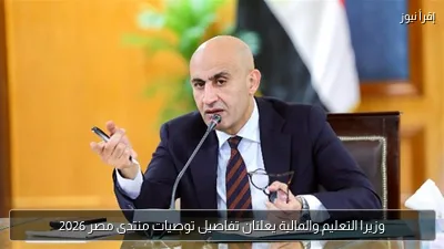 وزيرا التعليم والمالية يعلنان تفاصيل توصيات منتدى مصر 2026